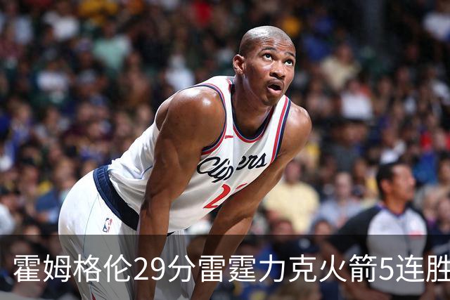 霍姆格伦29分雷霆力克火箭5连胜 公牛战胜鹈鹕